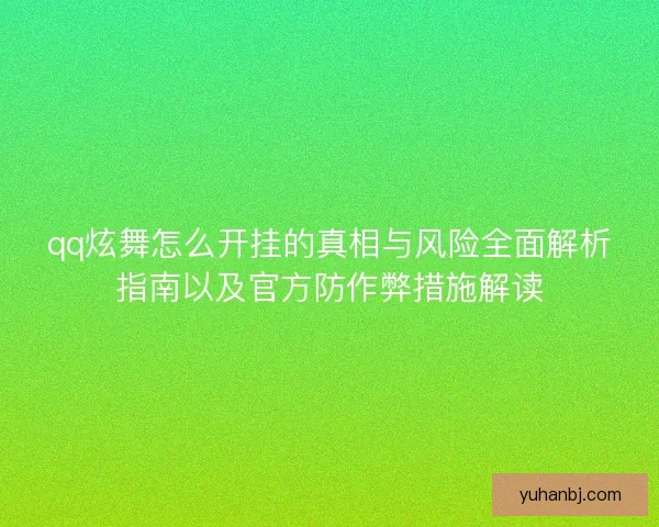 qq炫舞怎么开挂的真相与风险全面解析指南以及官方防作弊措施解读