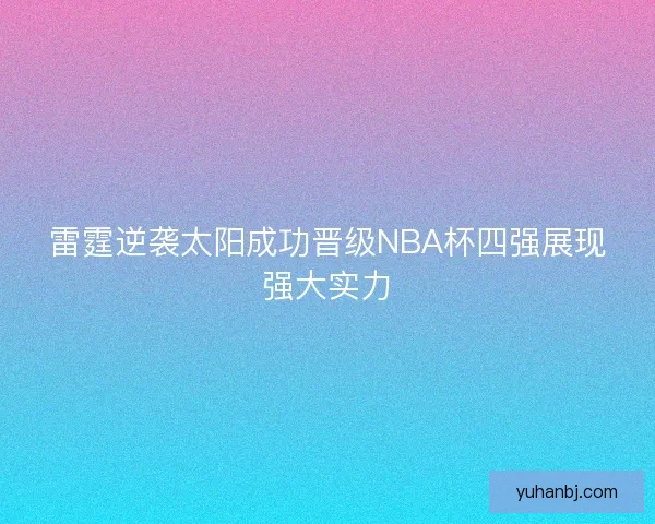 雷霆逆袭太阳成功晋级NBA杯四强展现强大实力