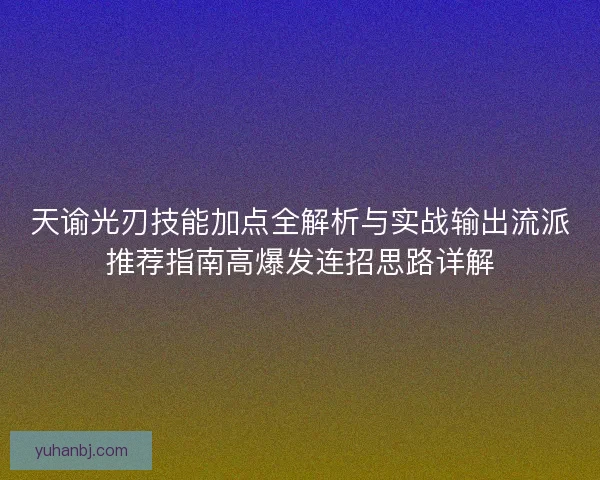 天谕光刃技能加点全解析与实战输出流派推荐指南高爆发连招思路详解